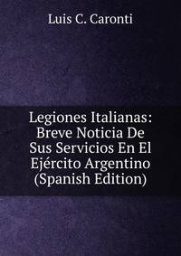 Legiones Italianas: Breve Noticia De Sus Servicios En El Ejercito Argentino (Spanish Edition)