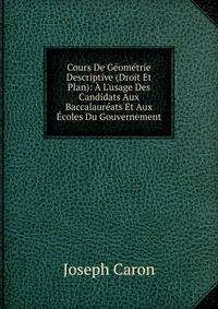 Cours De G?om?trie Descriptive (Droit Et Plan): ? L'usage Des Candidats Aux Baccalaur?ats Et Aux ?coles Du Gouvernement