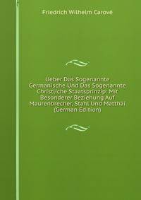 Ueber Das Sogenannte Germanische Und Das Sogenannte Christliche Staatsprinzip: Mit Besonderer Beziehung Auf Maurenbrecher, Stahl Und Matthai (German Edition)