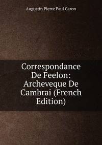 Correspondance De Feelon: Archeveque De Cambrai (French Edition)