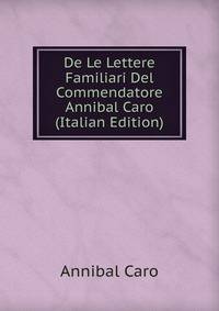 De Le Lettere Familiari Del Commendatore Annibal Caro (Italian Edition)