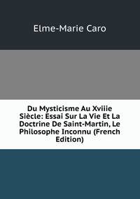 Du Mysticisme Au Xviiie Siecle: Essai Sur La Vie Et La Doctrine De Saint-Martin, Le Philosophe Inconnu (French Edition)