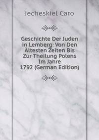 Geschichte Der Juden in Lemberg: Von Den Altesten Zeiten Bis Zur Theilung Polens Im Jahre 1792 (German Edition)