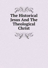 The Historical Jesus And The Theological Christ