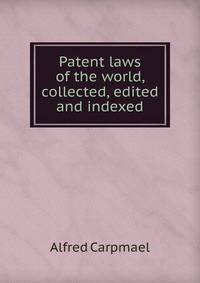 Patent laws of the world, collected, edited and indexed