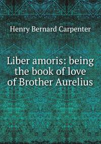 Liber amoris: being the book of love of Brother Aurelius