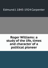 Roger Williams: a study of the life, times and character of a political pioneer