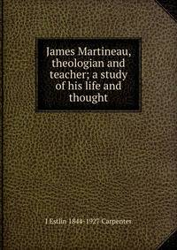 James Martineau, theologian and teacher; a study of his life and thought