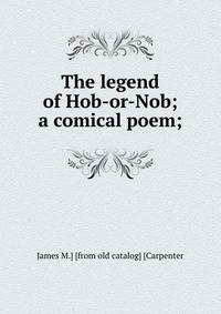 The legend of Hob-or-Nob; a comical poem;