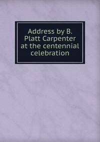 Address by B. Platt Carpenter at the centennial celebration