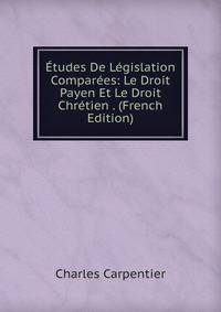 Etudes De Legislation Comparees: Le Droit Payen Et Le Droit Chretien . (French Edition)