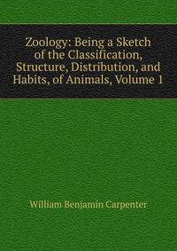 Zoology: Being a Sketch of the Classification, Structure, Distribution, and Habits, of Animals, Volume 1