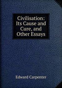 Civilisation: Its Cause and Cure, and Other Essays