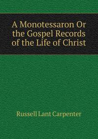A Monotessaron Or the Gospel Records of the Life of Christ