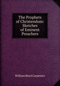 The Prophets of Christendom: Sketches of Eminent Preachers