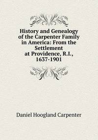 History and Genealogy of the Carpenter Family in America: From the Settlement at Providence, R.I., 1637-1901
