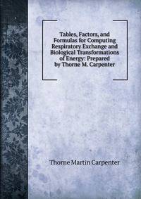 Tables, Factors, and Formulas for Computing Respiratory Exchange and Biological Transformations of Energy: Prepared by Thorne M. Carpenter