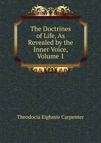 The Doctrines of Life, As Revealed by the Inner Voice, Volume 1