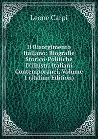 Il Risorgimento Italiano: Biografie Storico-Politiche D'illustri Italiani Contemporanei, Volume 1 (Italian Edition)