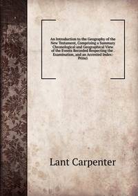 An Introduction to the Geography of the New Testament, Comprising a Summary Chronological and Geographical View of the Events Recorded Respecting the . Examination, and an Accented Index: Princi