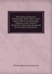 Principles of Human Physiology: With Their Chief Applications to Pathology, Hygiene, and Forensic Medicine. Especially Designed for the Use of Students .