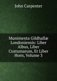 Munimenta Gildhall? Londoniensis: Liber Albus, Liber Custumarum, Et Liber Horn, Volume 3