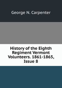 History of the Eighth Regiment Vermont Volunteers. 1861-1865, Issue 8