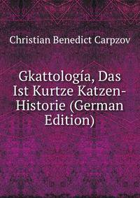Gkattologia, Das Ist Kurtze Katzen-Historie (German Edition)