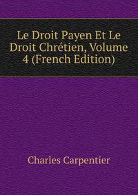 Le Droit Payen Et Le Droit Chretien, Volume 4 (French Edition)