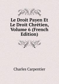 Le Droit Payen Et Le Droit Chretien, Volume 6 (French Edition)