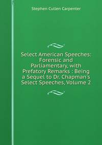Select American Speeches: Forensic and Parliamentary, with Prefatory Remarks : Being a Sequel to Dr. Chapman's Select Speeches, Volume 2