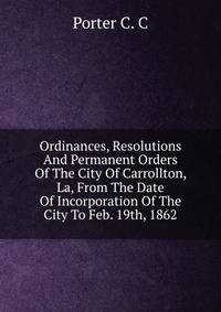 Ordinances, Resolutions And Permanent Orders Of The City Of Carrollton, La, From The Date Of Incorporation Of The City To Feb. 19th, 1862