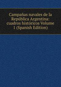 Campanas navales de la Republica Argentina: cuadros historicos Volume 1 (Spanish Edition)