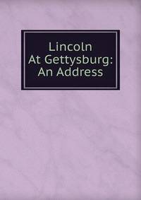 Lincoln At Gettysburg: An Address