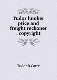 Tudor lumber price and freight reckoner . copyright