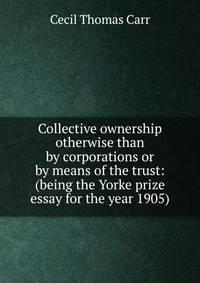 Collective ownership otherwise than by corporations or by means of the trust: (being the Yorke prize essay for the year 1905)