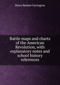 Battle maps and charts of the American Revolution, with explanatory notes and school history references