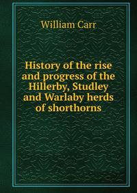 History of the rise and progress of the Hillerby, Studley and Warlaby herds of shorthorns