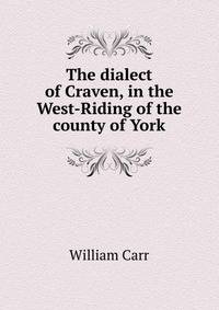 The dialect of Craven, in the West-Riding of the county of York