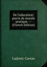 De l'education: precis de morale pratique. -- (French Edition)