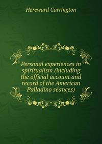 Personal experiences in spiritualism (including the official account and record of the American Palladino seances)