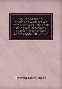 Lights and shades of mission work: leaves from a worker's note book, being reminescences of seven years service at the capital 1885-1892