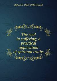 The soul in suffering; a practical application of spiritual truths