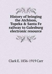 History of bringing the Atchison, Topeka &amp; Santa Fe railway to Galesburg electronic resource