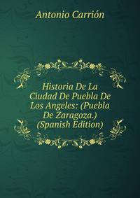 Historia De La Ciudad De Puebla De Los Angeles: (Puebla De Zaragoza.) (Spanish Edition)