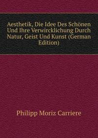 Aesthetik, Die Idee Des Schonen Und Ihre Verwircklichung Durch Natur, Geist Und Kunst (German Edition)