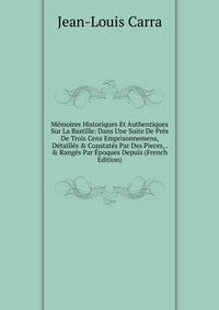 M?moires Historiques Et Authentiques Sur La Bastille: Dans Une Suite De Pr?s De Trois Cens Emprisonnemens, D?taill?s &amp; Constat?s Par Des Pieces, . &amp; Rang?s Par ?poques Depuis (French Edition)