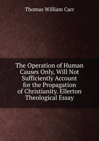 The Operation of Human Causes Only, Will Not Sufficiently Account for the Propagation of Christianity. Ellerton Theological Essay