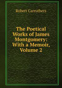 The Poetical Works of James Montgomery: With a Memoir, Volume 2