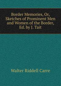 Border Memories, Or, Sketches of Prominent Men and Women of the Border, Ed. by J. Tait